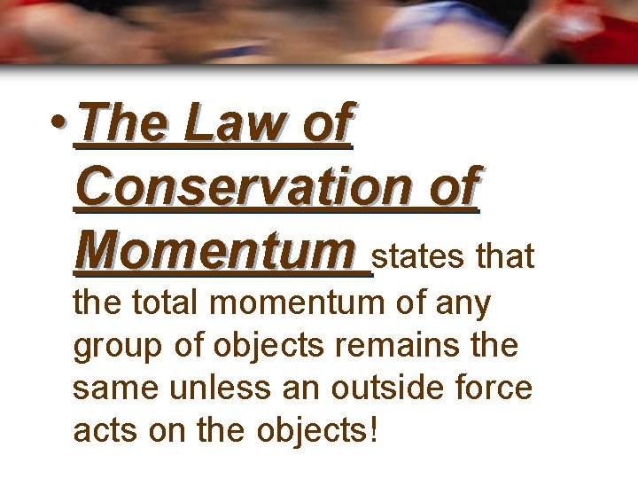  • The Law of Conservation of Momentum states that the total momentum of