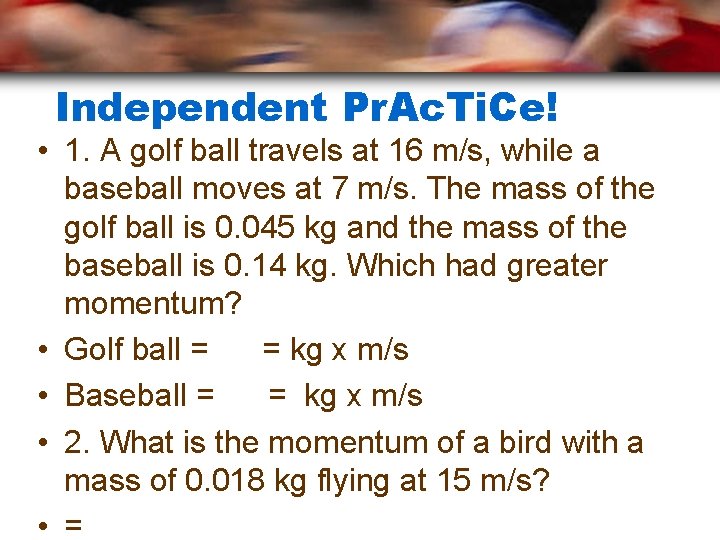 Independent Pr. Ac. Ti. Ce! • 1. A golf ball travels at 16 m/s,