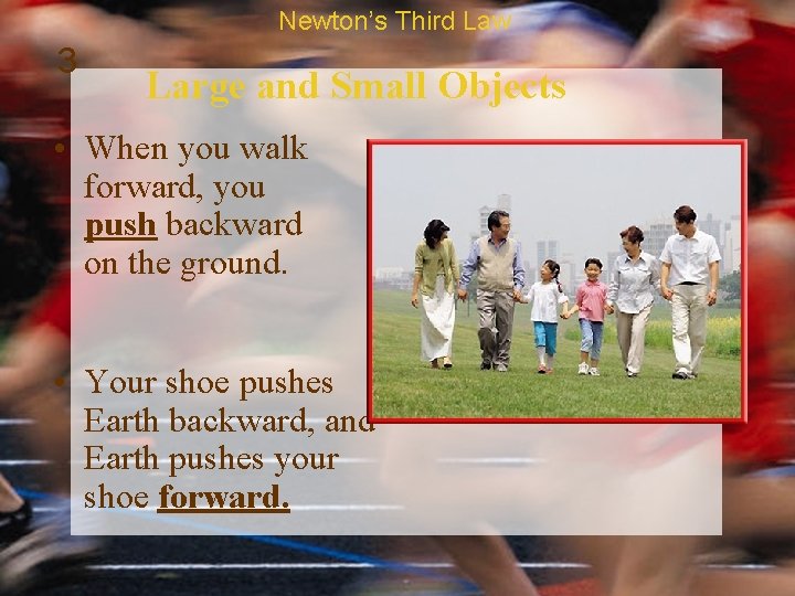 Newton’s Third Law 3 Large and Small Objects • When you walk forward, you