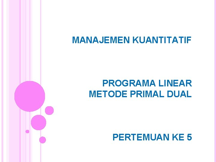 MANAJEMEN KUANTITATIF PROGRAMA LINEAR METODE PRIMAL DUAL PERTEMUAN KE 5 