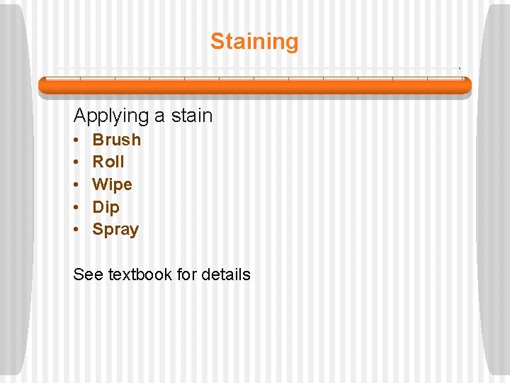 Staining Applying a stain • • • Brush Roll Wipe Dip Spray See textbook