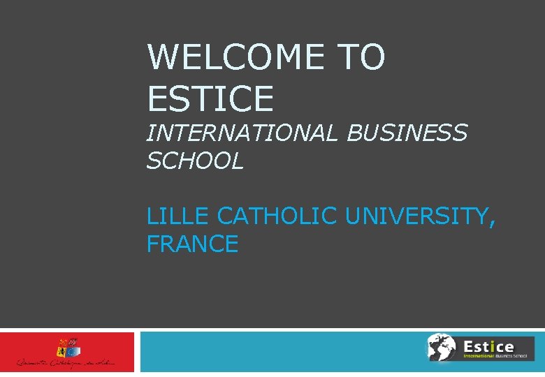 WELCOME TO ESTICE INTERNATIONAL BUSINESS SCHOOL LILLE CATHOLIC UNIVERSITY, FRANCE 