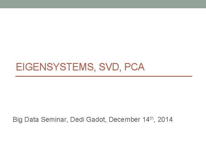 EIGENSYSTEMS, SVD, PCA Big Data Seminar, Dedi Gadot, December 14 th, 2014 