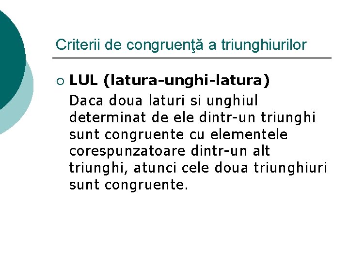 Criterii de congruenţă a triunghiurilor ¡ LUL (latura-unghi-latura) Daca doua laturi si unghiul determinat