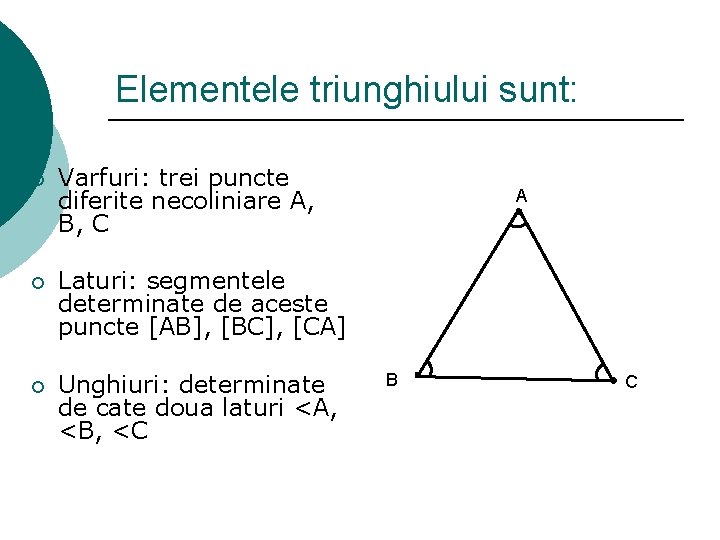 Elementele triunghiului sunt: ¡ Varfuri: trei puncte diferite necoliniare A, B, C ¡ Laturi: