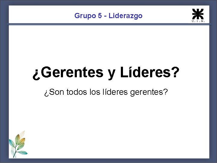 Grupo 5 - Liderazgo ¿Gerentes y Líderes? ¿Son todos líderes gerentes? 