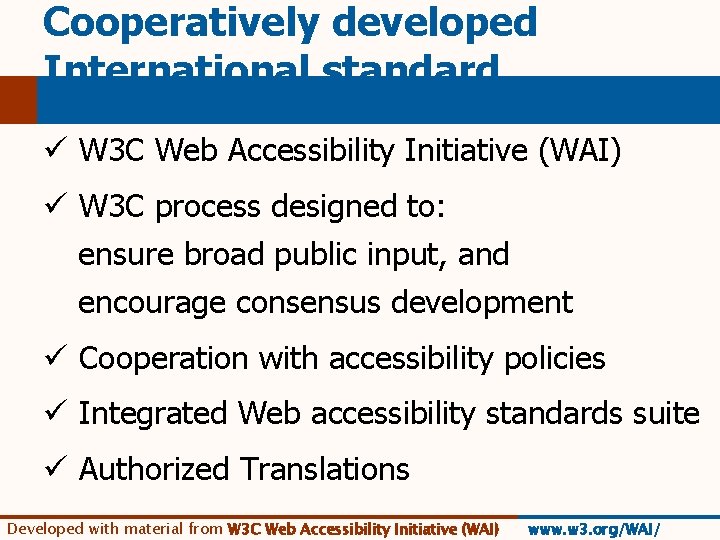 Cooperatively developed International standard ü W 3 C Web Accessibility Initiative (WAI) ü W