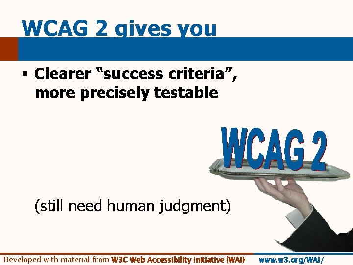 WCAG 2 gives you § Clearer “success criteria”, more precisely testable (still need human