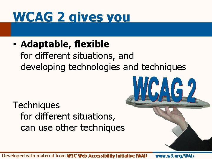 WCAG 2 gives you § Adaptable, flexible for different situations, and developing technologies and