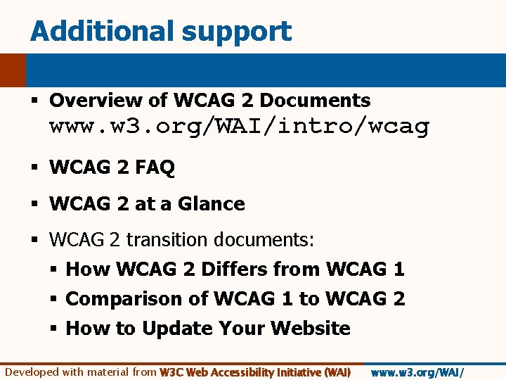 Additional support § Overview of WCAG 2 Documents www. w 3. org/WAI/intro/wcag § WCAG