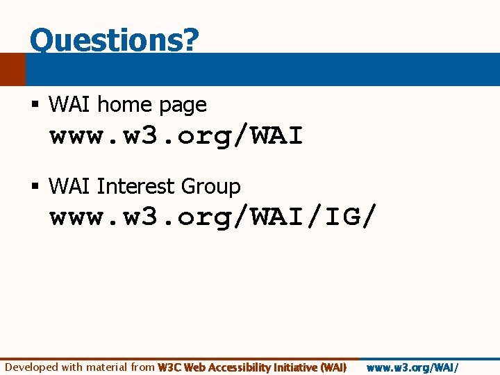 Questions? § WAI home page www. w 3. org/WAI § WAI Interest Group www.