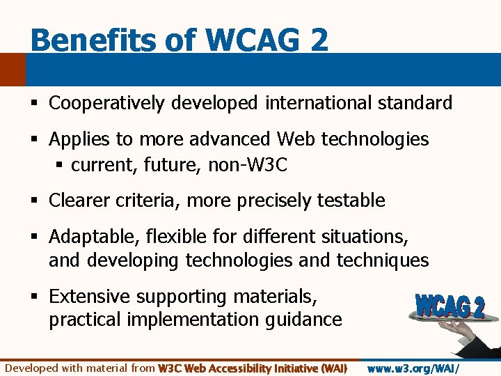 Benefits of WCAG 2 § Cooperatively developed international standard § Applies to more advanced