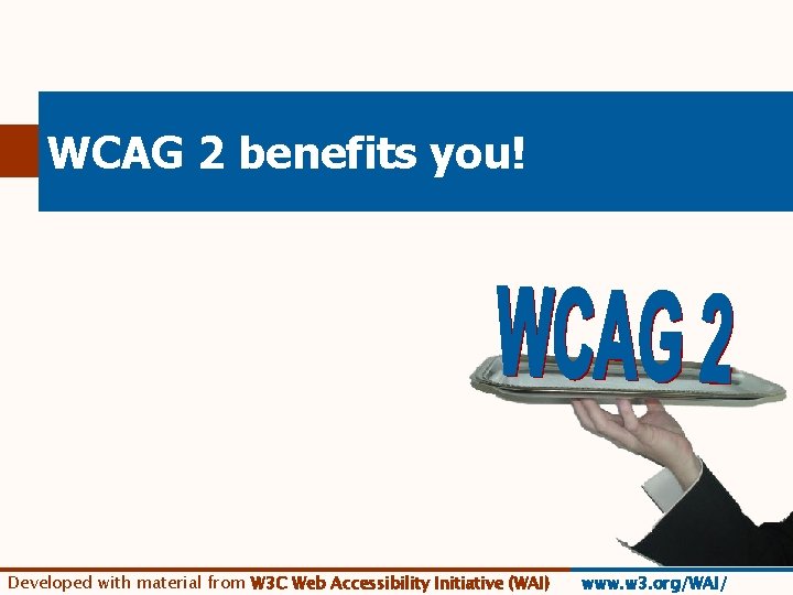 WCAG 2 benefits you! Developed with material from W 3 C Web Accessibility Initiative