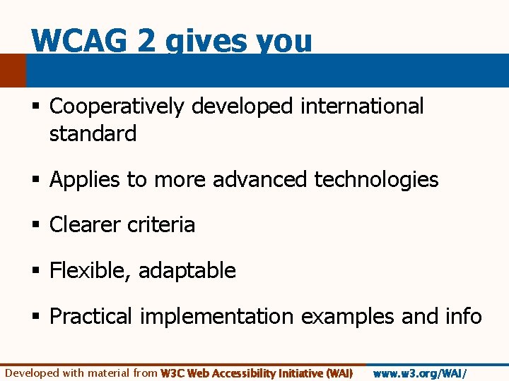 WCAG 2 gives you § Cooperatively developed international standard § Applies to more advanced