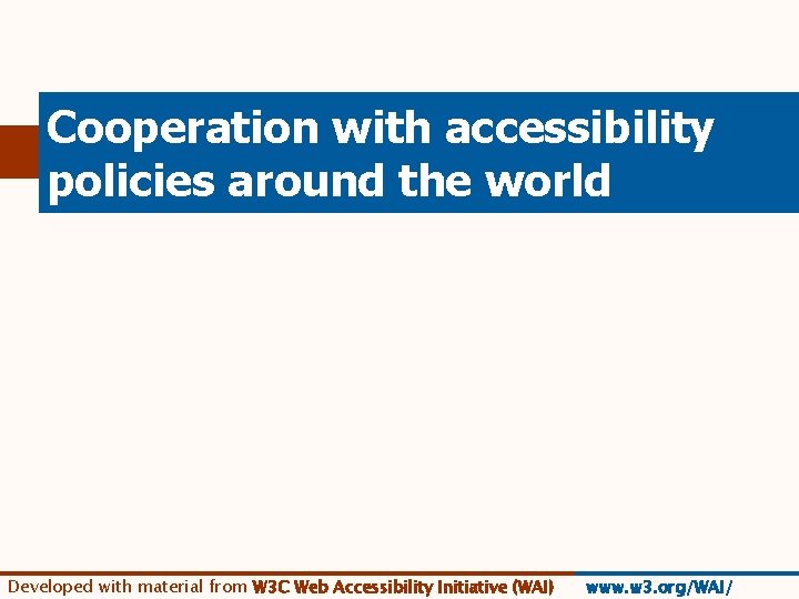 Cooperation with accessibility policies around the world Developed with material from W 3 C