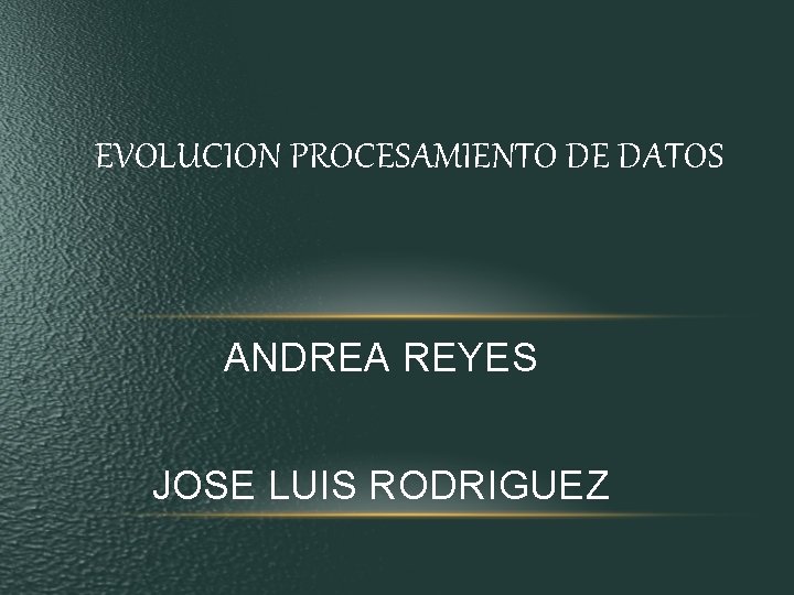 EVOLUCION PROCESAMIENTO DE DATOS ANDREA REYES JOSE LUIS RODRIGUEZ EVOLUCION PROCESAMIENTO DE DATOS ANDREA REYES JOSE LUIS RODRIGUEZ