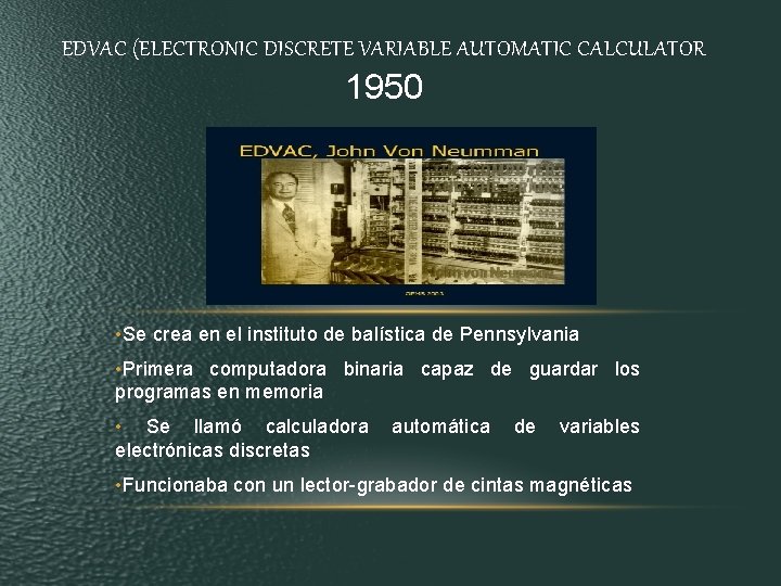 EDVAC (ELECTRONIC DISCRETE VARIABLE AUTOMATIC CALCULATOR 1950 • Se crea en el instituto de EDVAC (ELECTRONIC DISCRETE VARIABLE AUTOMATIC CALCULATOR 1950 • Se crea en el instituto de