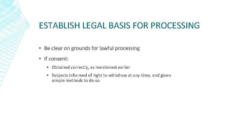 ESTABLISH LEGAL BASIS FOR PROCESSING ▪ Be clear on grounds for lawful processing ▪