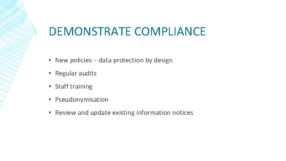 DEMONSTRATE COMPLIANCE ▪ New policies – data protection by design ▪ Regular audits ▪