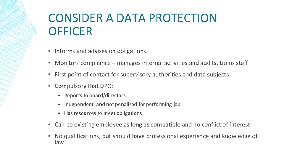 CONSIDER A DATA PROTECTION OFFICER ▪ Informs and advises on obligations ▪ Monitors compliance