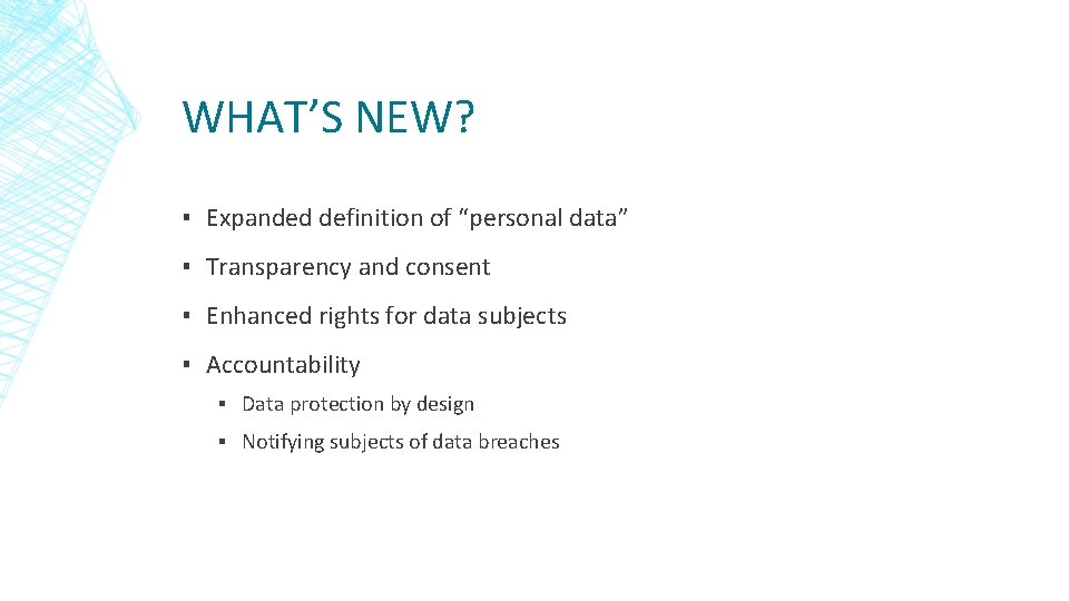 WHAT’S NEW? ▪ Expanded definition of “personal data” ▪ Transparency and consent ▪ Enhanced