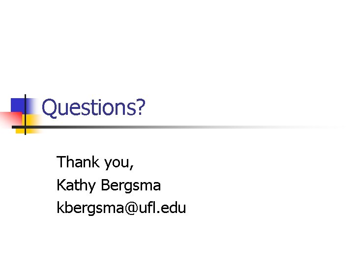 Questions? Thank you, Kathy Bergsma kbergsma@ufl. edu 