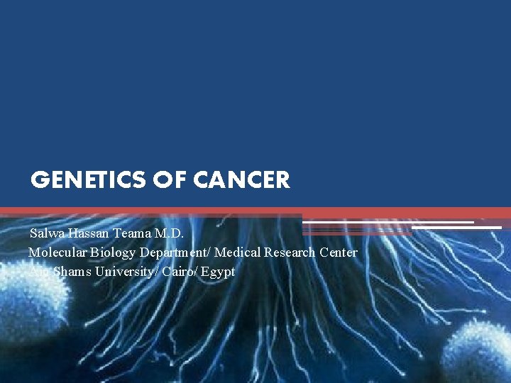 GENETICS OF CANCER Salwa Hassan Teama M. D. Molecular Biology Department/ Medical Research Center GENETICS OF CANCER Salwa Hassan Teama M. D. Molecular Biology Department/ Medical Research Center