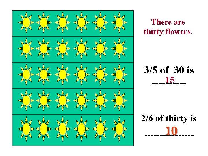 There are thirty flowers. 3/5 of 30 is 15 -----2/6 of thirty is --------
