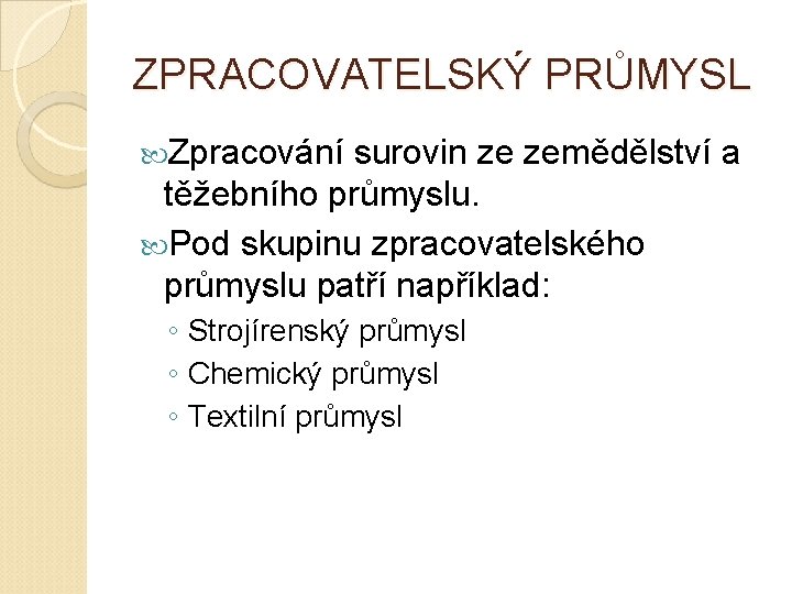 ZPRACOVATELSKÝ PRŮMYSL Zpracování surovin ze zemědělství a těžebního průmyslu. Pod skupinu zpracovatelského průmyslu patří