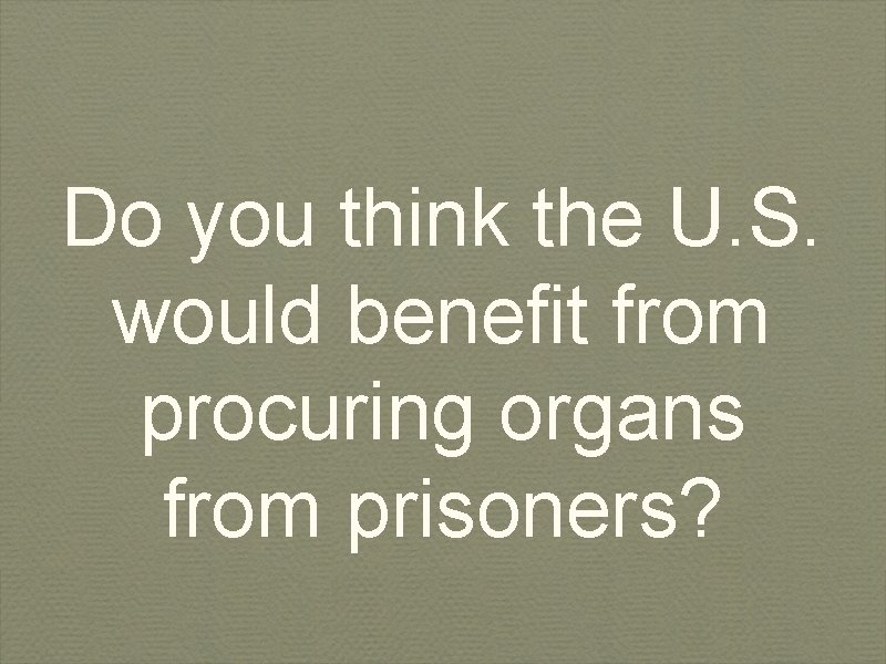Do you think the U. S. would benefit from procuring organs from prisoners? 