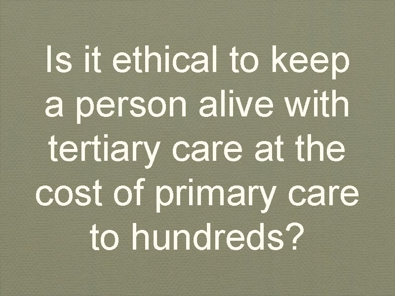 Is it ethical to keep a person alive with tertiary care at the cost