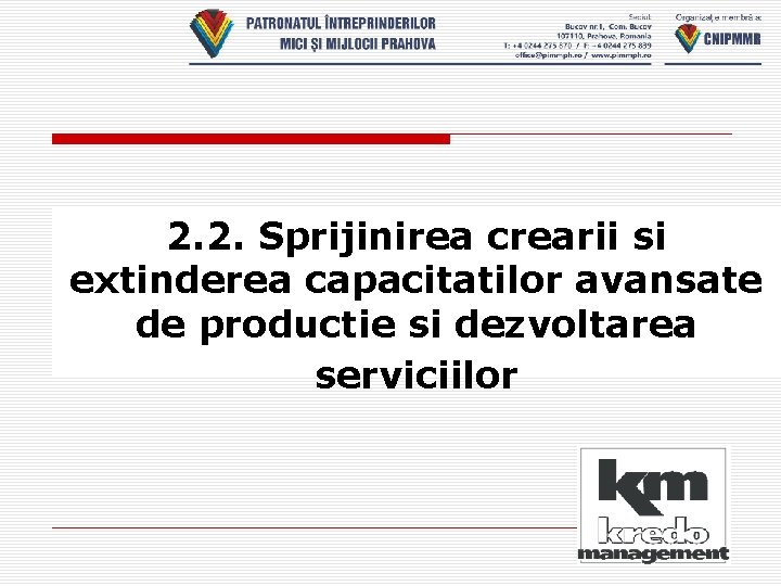 2. 2. Sprijinirea crearii si extinderea capacitatilor avansate de productie si dezvoltarea serviciilor 2. 2. Sprijinirea crearii si extinderea capacitatilor avansate de productie si dezvoltarea serviciilor