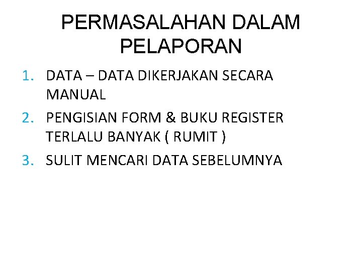 PERMASALAHAN DALAM PELAPORAN 1. DATA – DATA DIKERJAKAN SECARA MANUAL 2. PENGISIAN FORM &