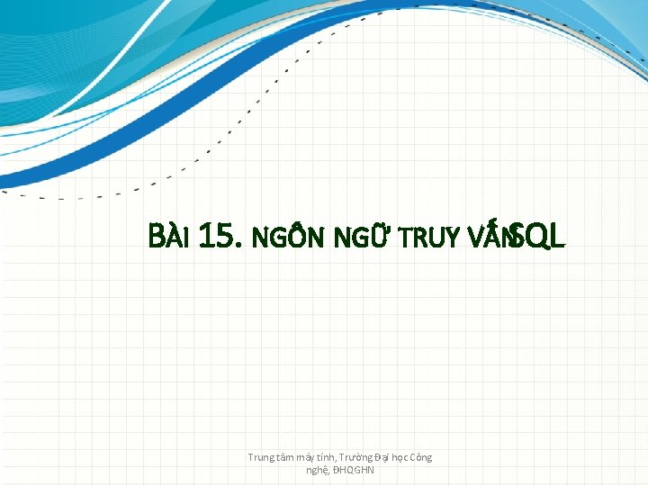 BÀI 15. NGÔN NGỮ TRUY VẤNSQL Trung tâm máy tính, Trường Đại học Công