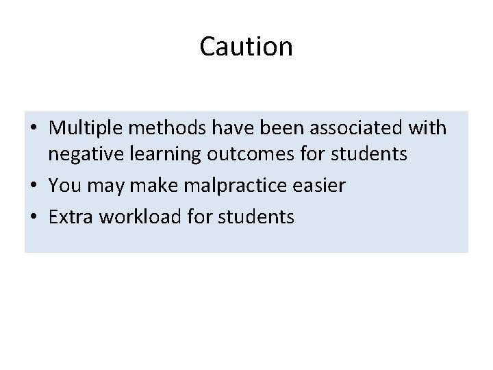 Caution • Multiple methods have been associated with negative learning outcomes for students •