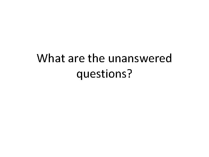 What are the unanswered questions? 