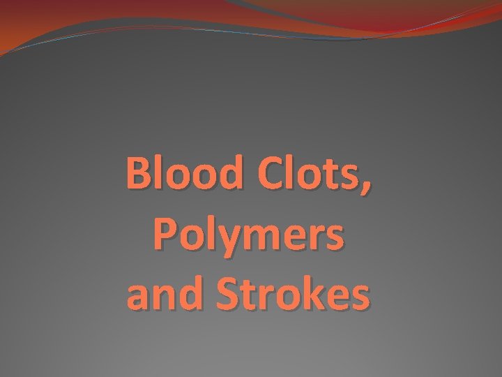 Blood Clots, Polymers and Strokes 