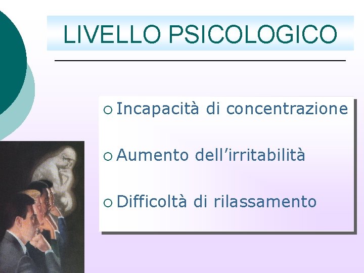 LIVELLO PSICOLOGICO ¡ Incapacità di concentrazione ¡ Aumento dell’irritabilità ¡ Difficoltà di rilassamento 