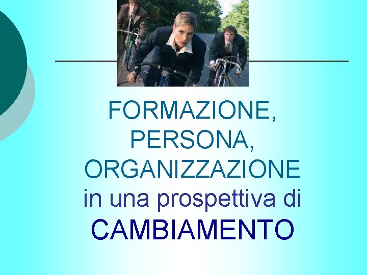 FORMAZIONE, PERSONA, ORGANIZZAZIONE in una prospettiva di CAMBIAMENTO FORMAZIONE, PERSONA, ORGANIZZAZIONE in una prospettiva di CAMBIAMENTO