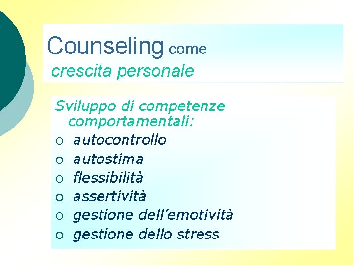 Counseling come crescita personale Sviluppo di competenze comportamentali: ¡ autocontrollo ¡ autostima ¡ flessibilità