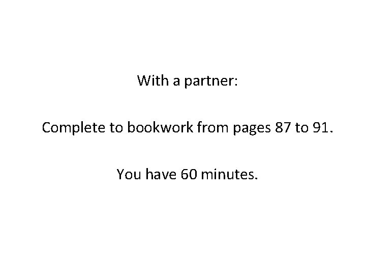 With a partner: Complete to bookwork from pages 87 to 91. You have 60