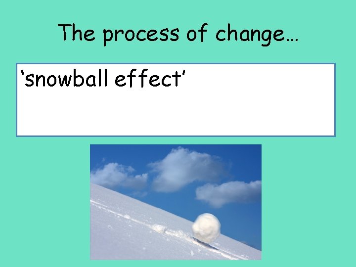 The process of change… ‘snowball effect’ 
