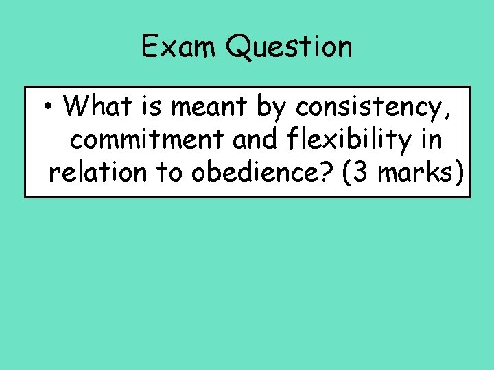 Exam Question • What is meant by consistency, commitment and flexibility in relation to