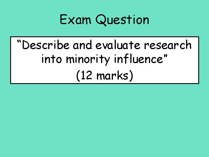 Exam Question “Describe and evaluate research into minority influence” (12 marks) 