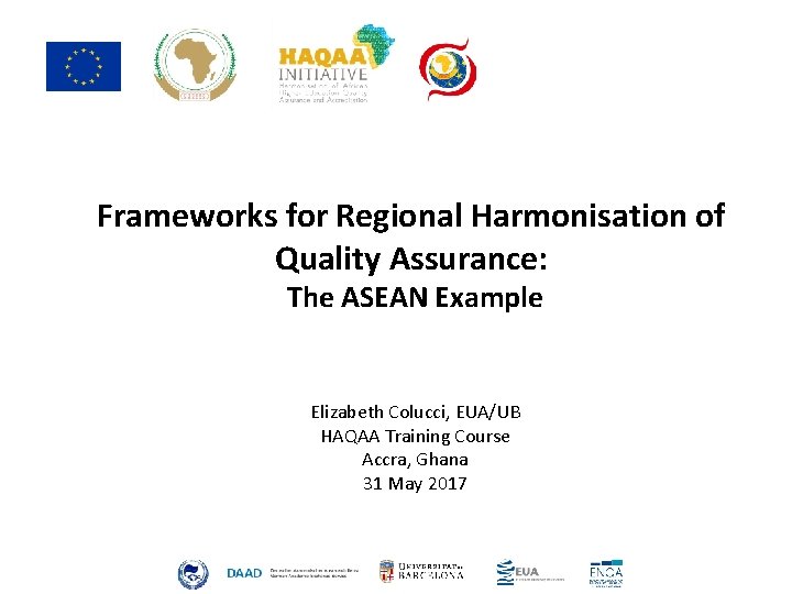 Frameworks for Regional Harmonisation of Quality Assurance: The ASEAN Example Elizabeth Colucci, EUA/UB HAQAA