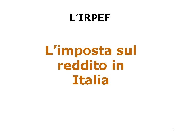 L’IRPEF L’imposta sul reddito in Italia 1 