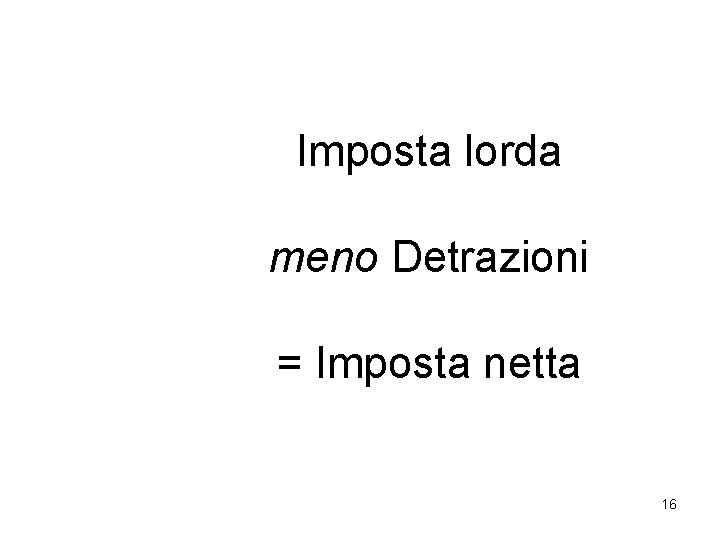 Imposta lorda meno Detrazioni = Imposta netta 16 