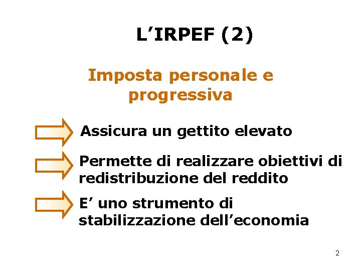 L’IRPEF (2) Imposta personale e progressiva Assicura un gettito elevato Permette di realizzare obiettivi