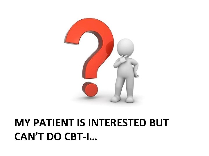 MY PATIENT IS INTERESTED BUT CAN’T DO CBT-I… 