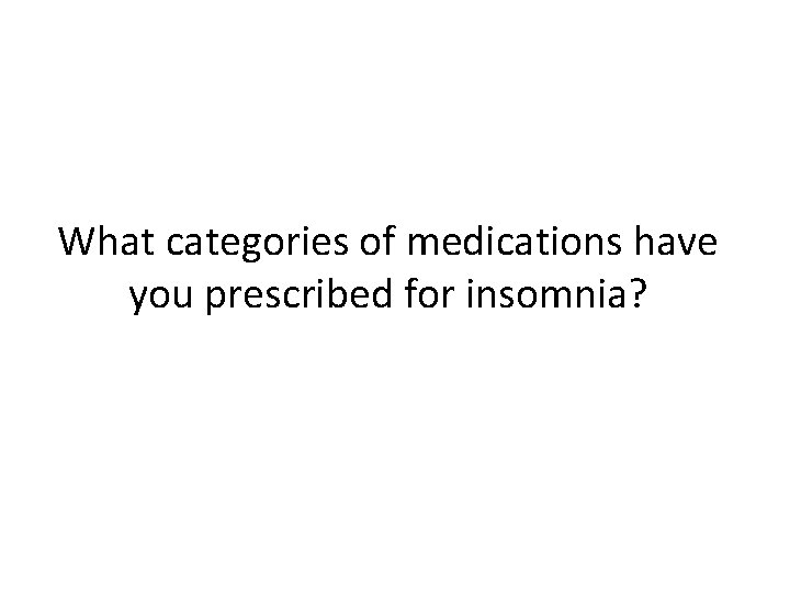 What categories of medications have you prescribed for insomnia? 